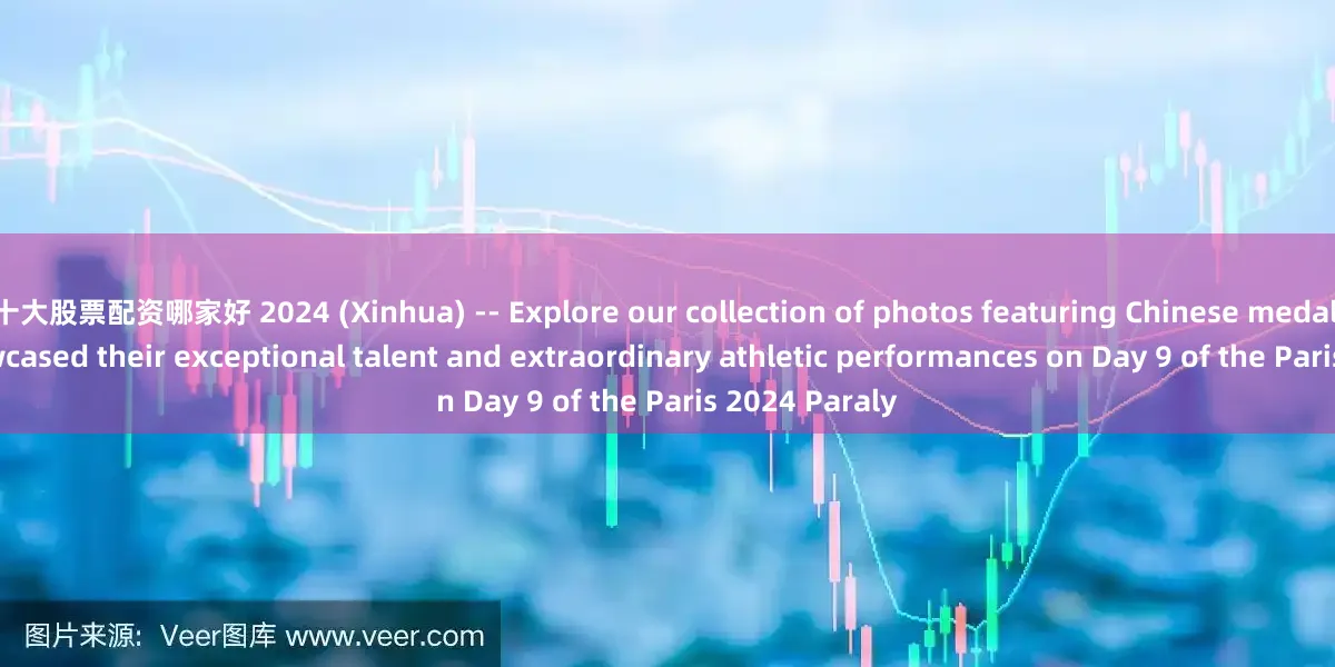 十大股票配资哪家好 2024 (Xinhua) -- Explore our collection of photos featuring Chinese medalists who showcased their exceptional talent and extraordinary athletic performances on Day 9 of the Paris 2024 Paraly