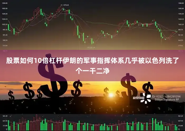 股票如何10倍杠杆伊朗的军事指挥体系几乎被以色列洗了个一干二净