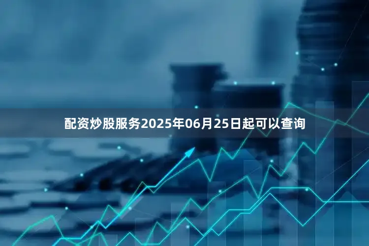 配资炒股服务2025年06月25日起可以查询