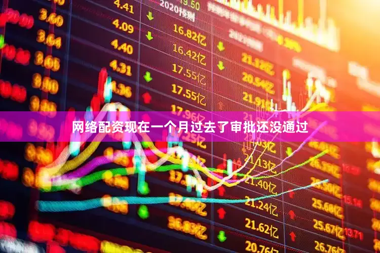 网络配资现在一个月过去了审批还没通过