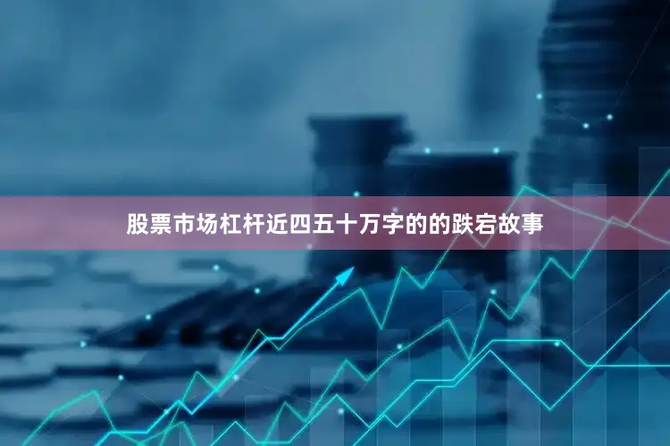 股票市场杠杆近四五十万字的的跌宕故事