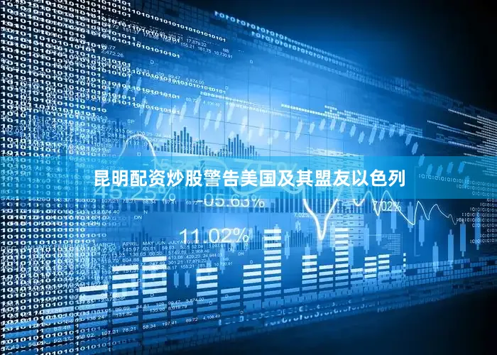 昆明配资炒股警告美国及其盟友以色列