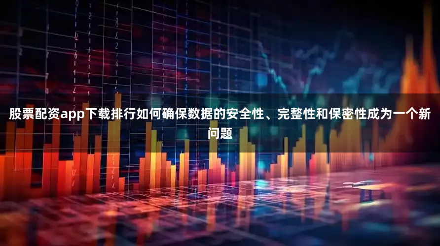 股票配资app下载排行如何确保数据的安全性、完整性和保密性成为一个新问题