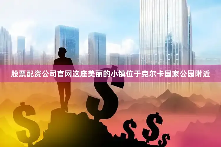 股票配资公司官网这座美丽的小镇位于克尔卡国家公园附近