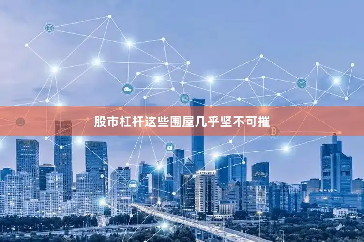 股市杠杆这些围屋几乎坚不可摧