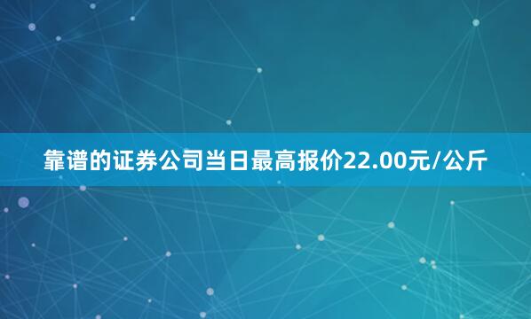 靠谱的证券公司当日最高报价22.00元/公斤