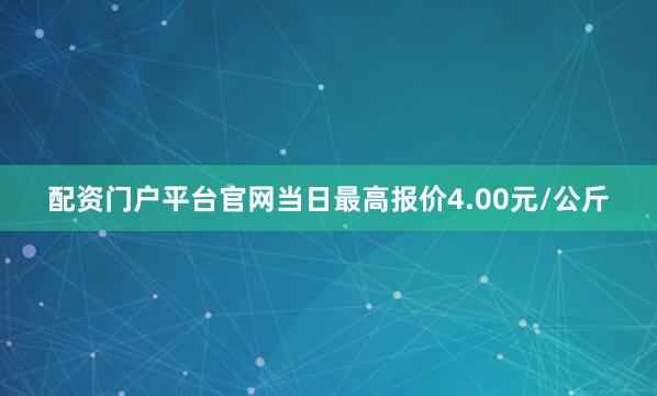 配资门户平台官网当日最高报价4.00元/公斤
