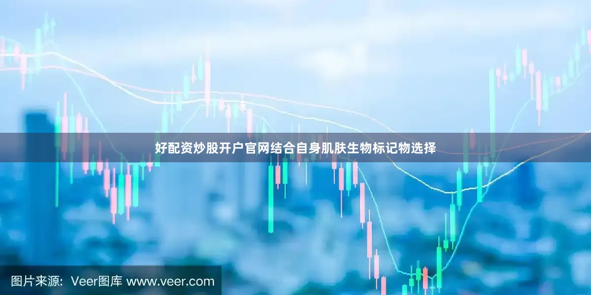 好配资炒股开户官网结合自身肌肤生物标记物选择
