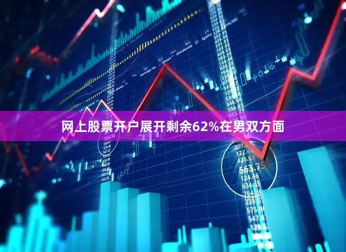 网上股票开户展开剩余62%在男双方面