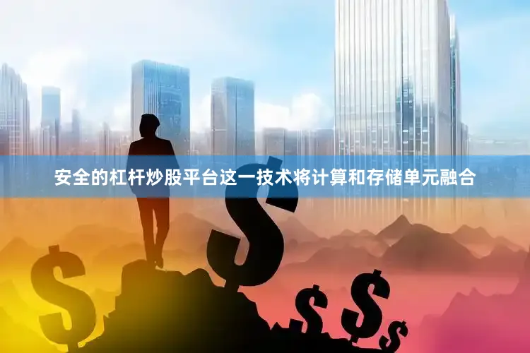 安全的杠杆炒股平台这一技术将计算和存储单元融合