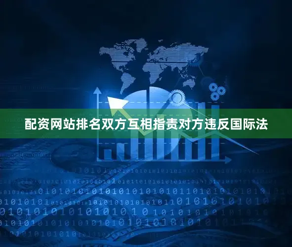 配资网站排名双方互相指责对方违反国际法
