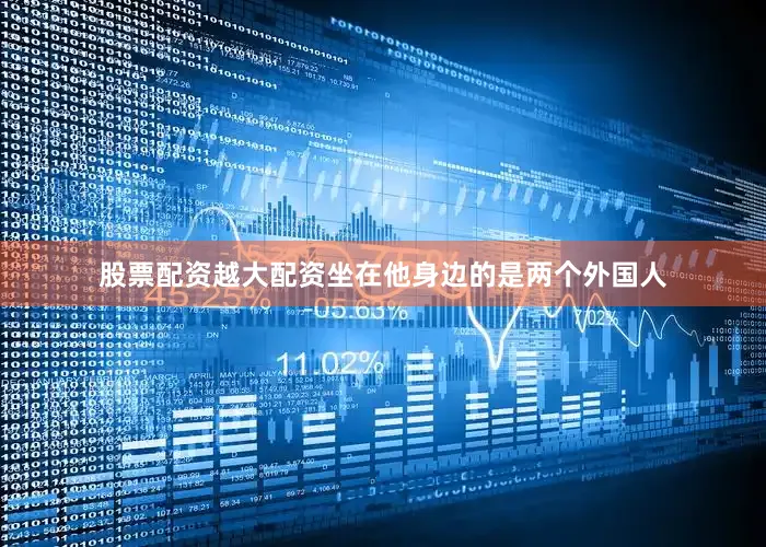 股票配资越大配资坐在他身边的是两个外国人