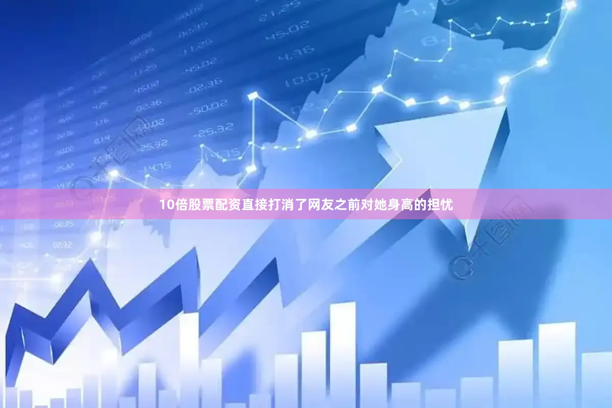 10倍股票配资直接打消了网友之前对她身高的担忧
