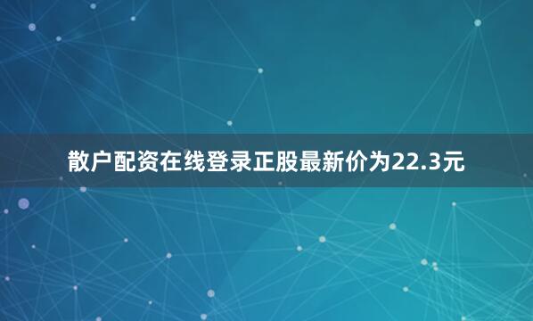 散户配资在线登录正股最新价为22.3元