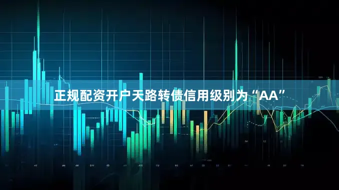 正规配资开户天路转债信用级别为“AA”
