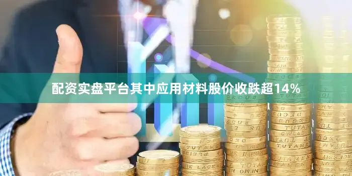 配资实盘平台其中应用材料股价收跌超14%