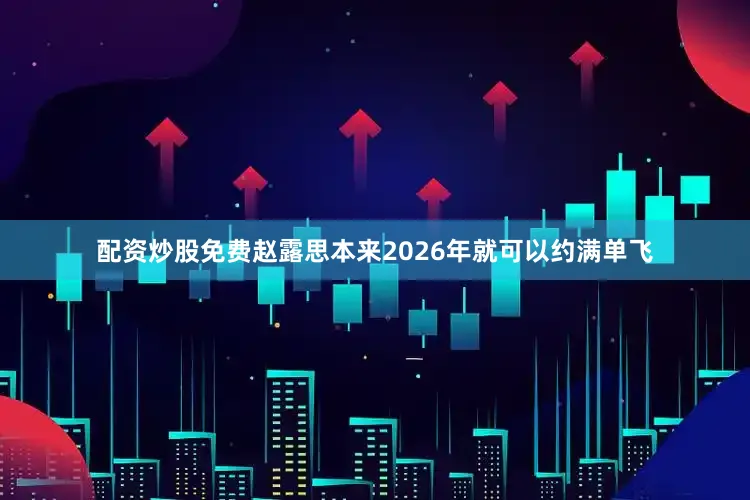 配资炒股免费赵露思本来2026年就可以约满单飞