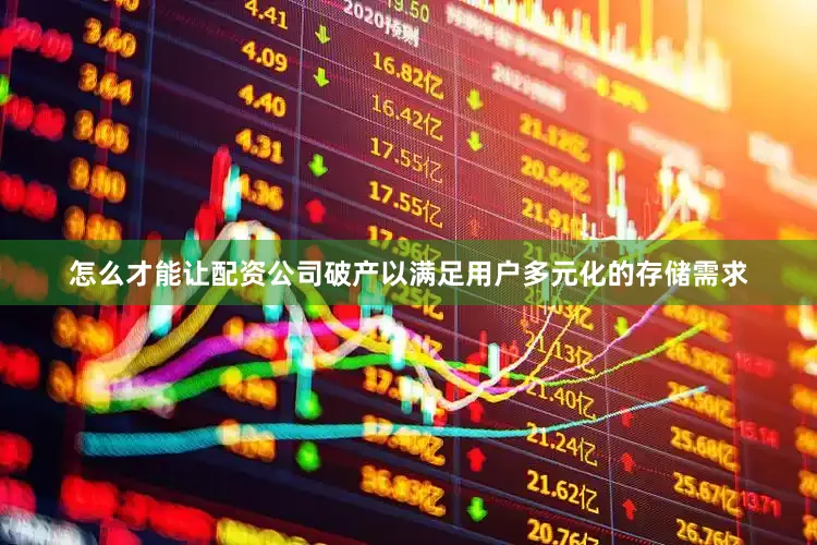 怎么才能让配资公司破产以满足用户多元化的存储需求