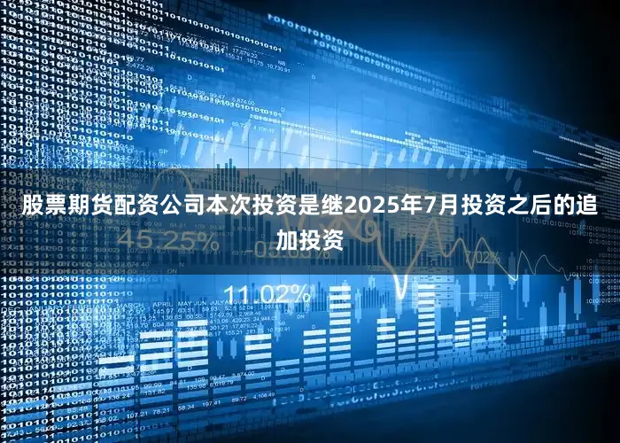 股票期货配资公司本次投资是继2025年7月投资之后的追加投资